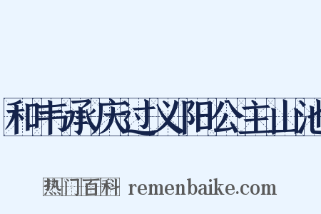 和韦承庆过义阳公主山池是什么意思的图片